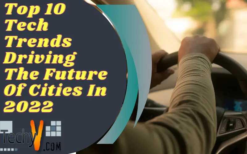 Top 10 Tech Trends Driving The Future Of Cities In 2022