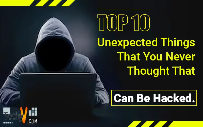 Top 10 Unexpected Things That You Never Thought That Can Be Hacked.