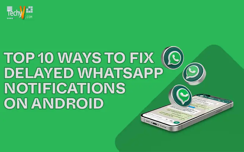 Top 10 Ways To Fix Delayed Whatsapp Notifications On Android