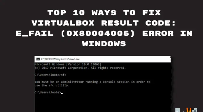 Top 10 Ways To Fix Virtualbox Result Code: E_FAIL (0x80004005) Error In Windows.