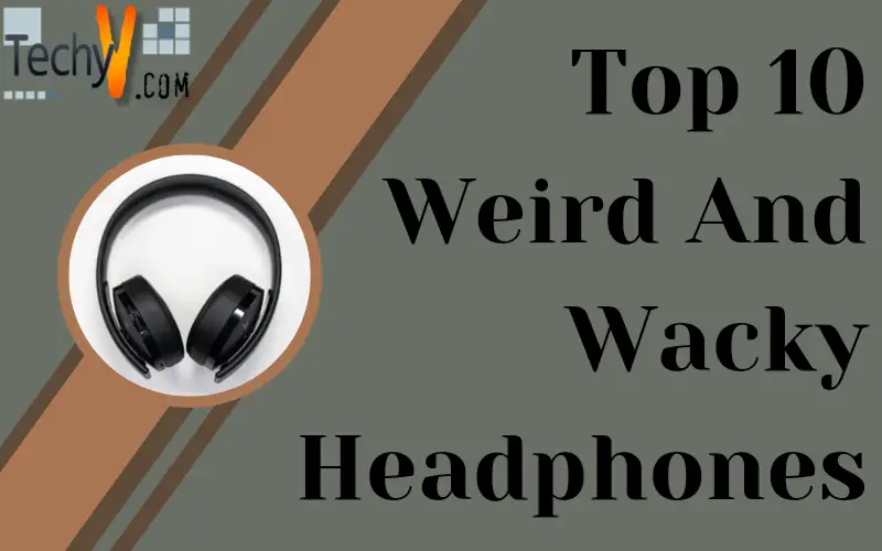 Top 10 Weird And Wacky Headphones