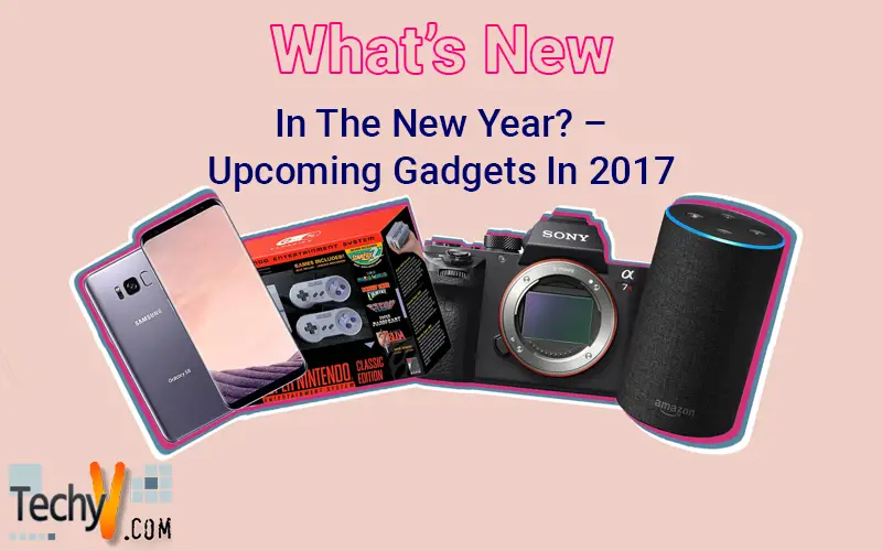 What's New In The New Year? - Upcoming Gadgets In 2017