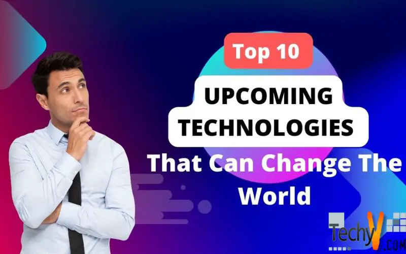 Top 10 Upcoming Technologies That Can Change The World