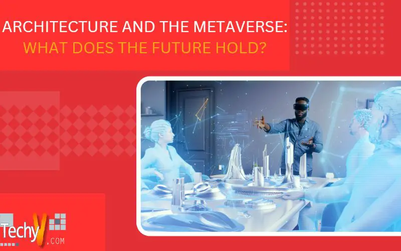 Architecture And The Metaverse: What Does The Future Hold?