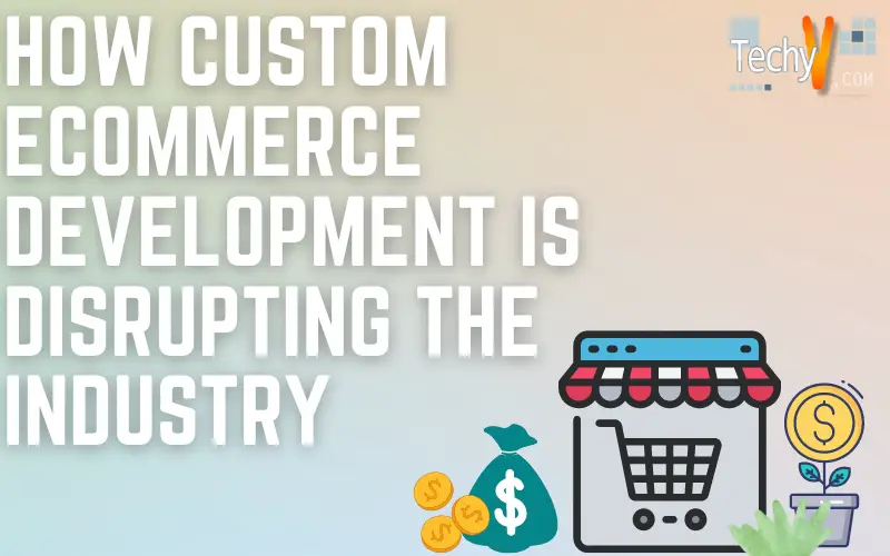 How custom ecommerce development is disrupting the industry