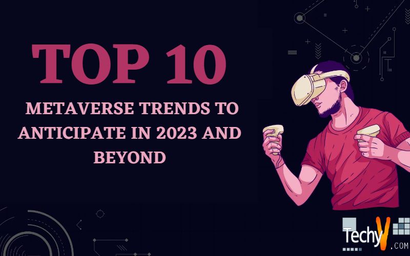 Top 10 Metaverse Trends To Anticipate In 2023 And Beyond