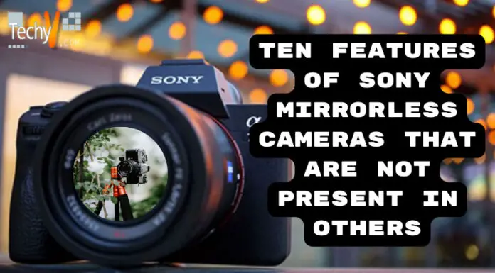 Ten Features Of Sony Mirrorless Cameras That Are Not Present In Others