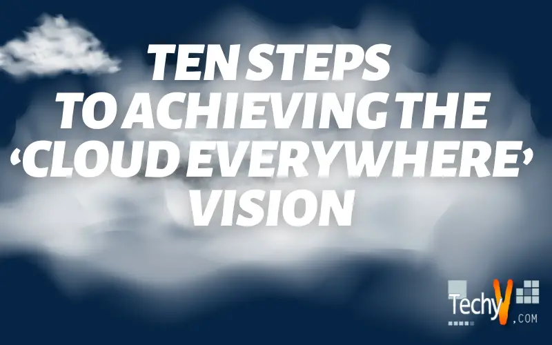 Ten Steps To Achieving The 'Cloud Everywhere' Vision