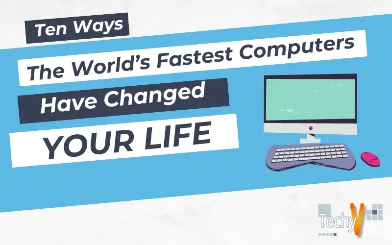 Ten Ways The World's Fastest Computers Have Changed Your Life