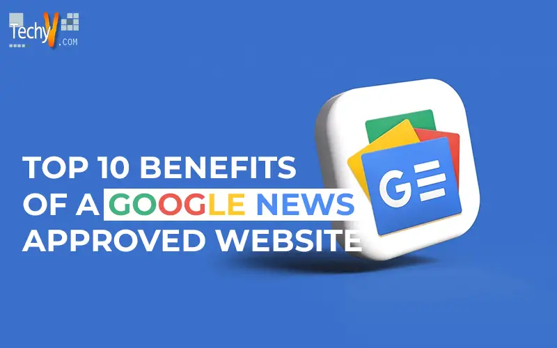 Top 10 Benefits Of A Google News-Approved Website