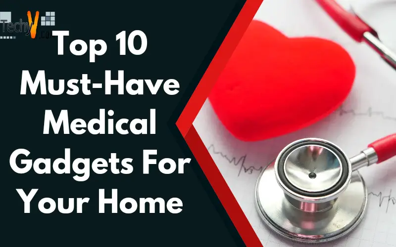 Top 10 Must-Have Medical Gadgets For Your Home