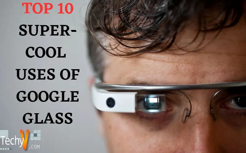 Top 10 Super-Cool Uses Of Google Glass