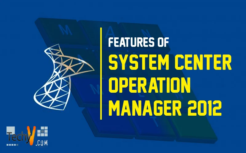 Features of System Center Operation Manager 2012