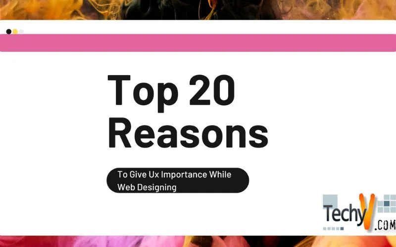 Top 20 Reasons To Give Ux Importance While Web Designing