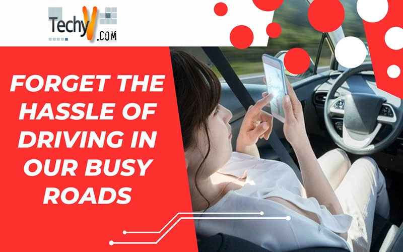 Forget The Hassle Of Driving In Our Busy Roads