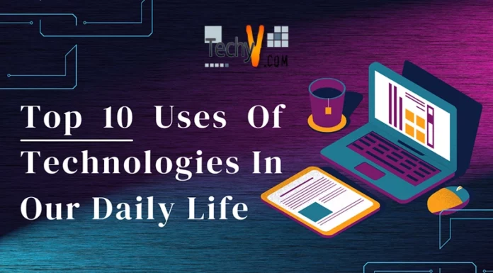 Top 10 Uses Of Technologies In Our Daily Life