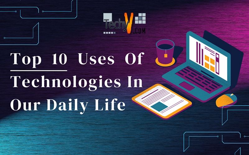 Top 10 Uses Of Technologies In Our Daily Life