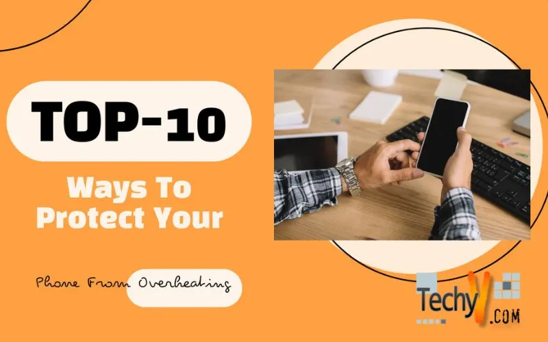 Top 10 Ways To Protect Your Phone From Overheating