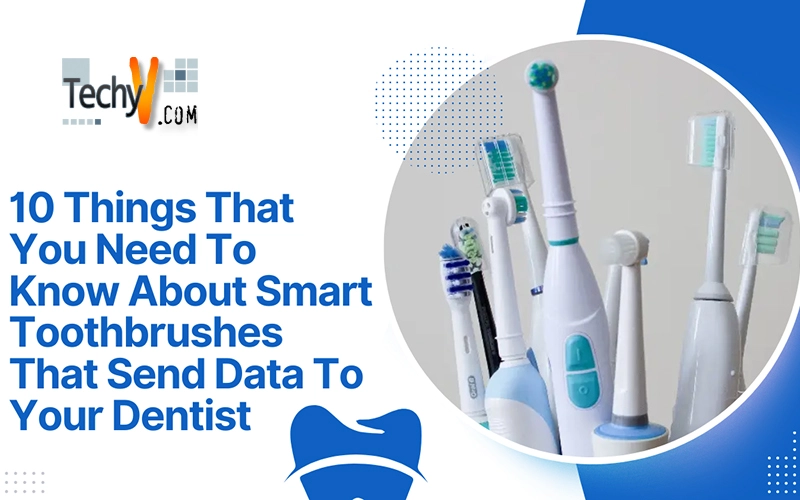 10 Things That You Need To Know About Smart Toothbrushes That Send Data To Your Dentist