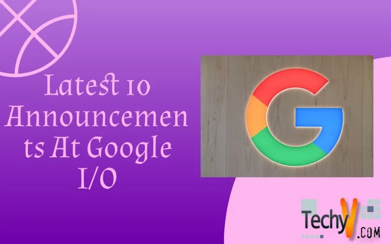 Latest 10 Announcements At Google I/O
