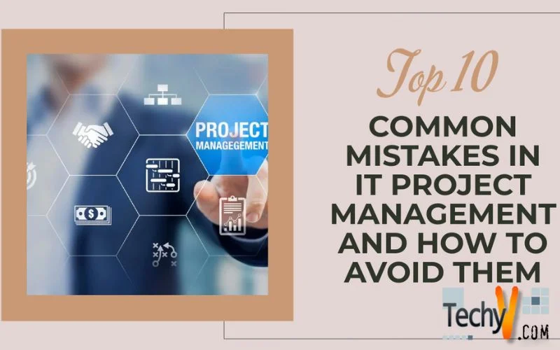 Top 10 Common Mistakes In IT Project Management And How To Avoid Them