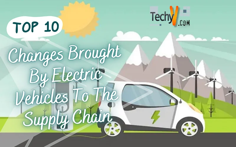 Top 10 Changes Brought By Electric Vehicles To The Supply Chain