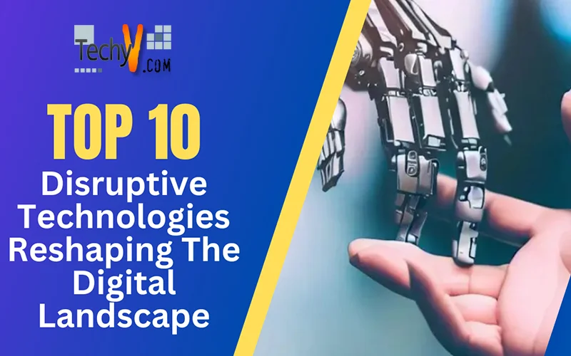  Top 10 Disruptive Technologies Reshaping The Digital Landscape