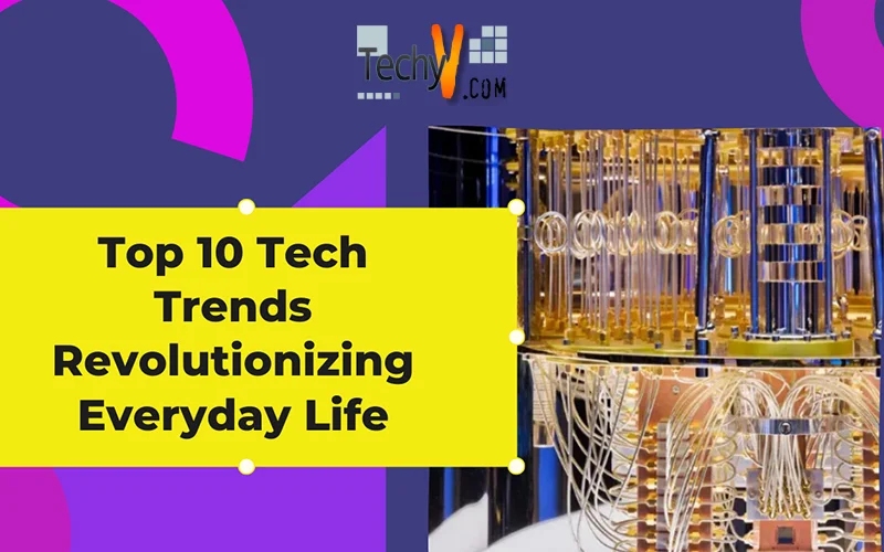 Top 10 Tech Trends Revolutionizing Everyday Life
