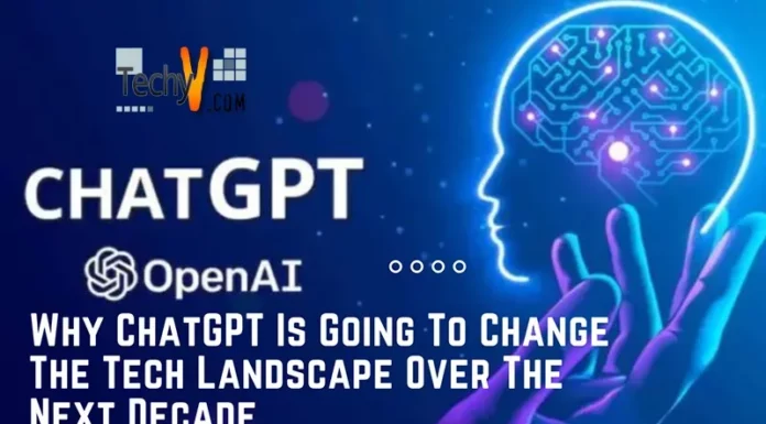 Why ChatGPT Is Going To Change The Tech Landscape Over The Next Decade