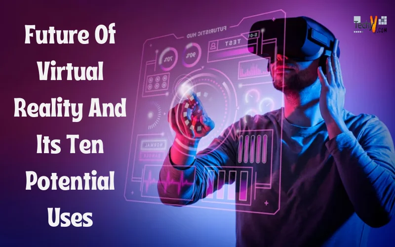 Future Of Virtual Reality And Its Ten Potential Uses