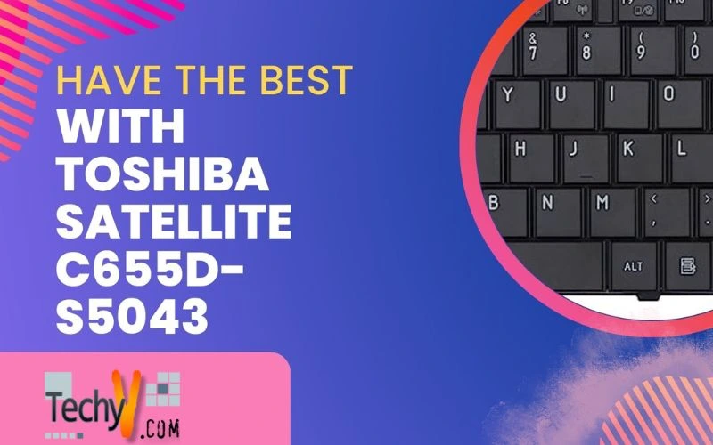 Have the Best with Toshiba Satellite C655D-S5043