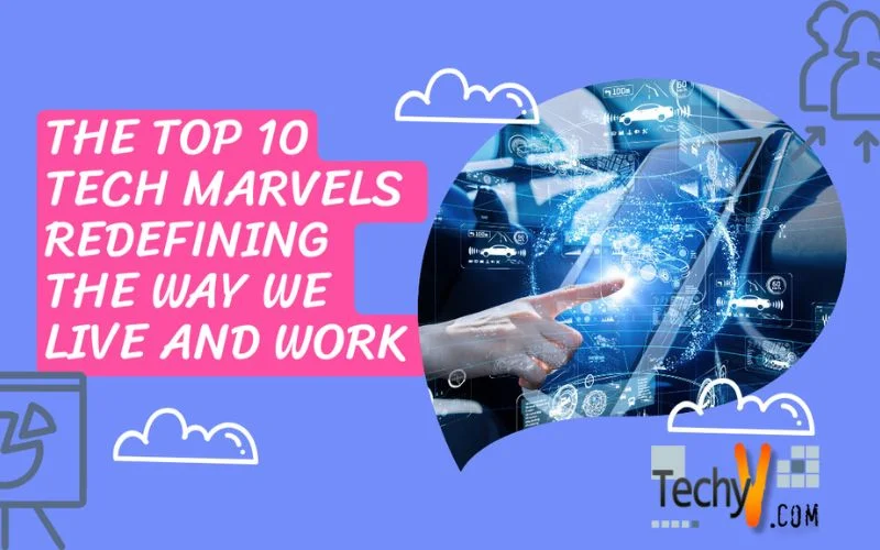 The Top 10 Tech Marvels Redefining The Way We Live And Work