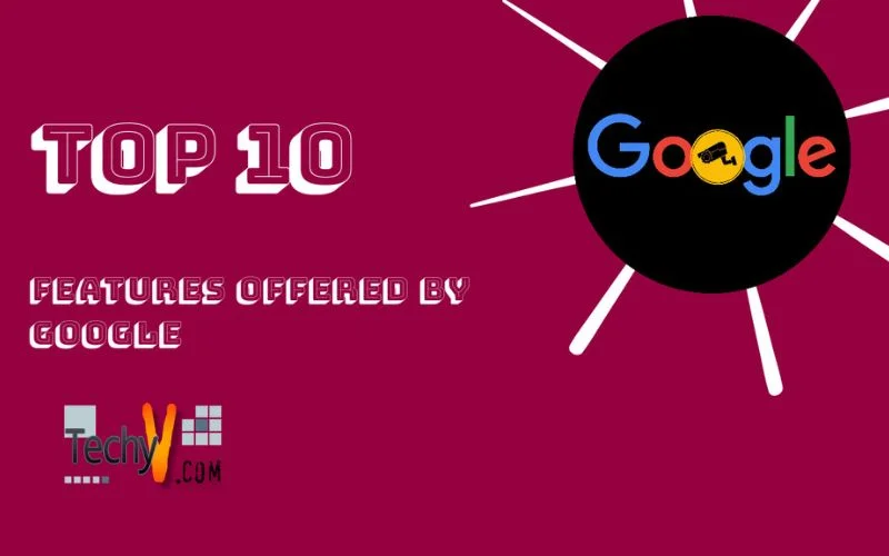 Top 10 Features Offered By Google