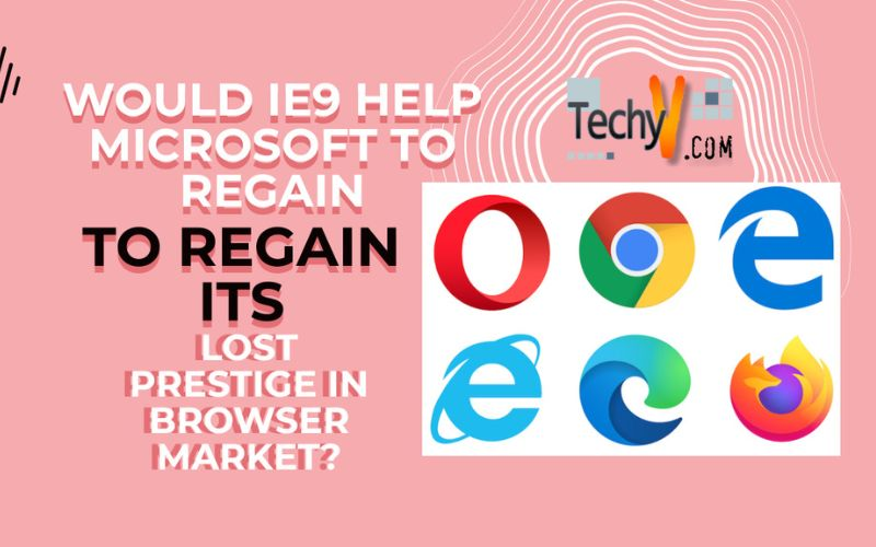 Would IE9 help Microsoft to regain its lost prestige in browser market?
