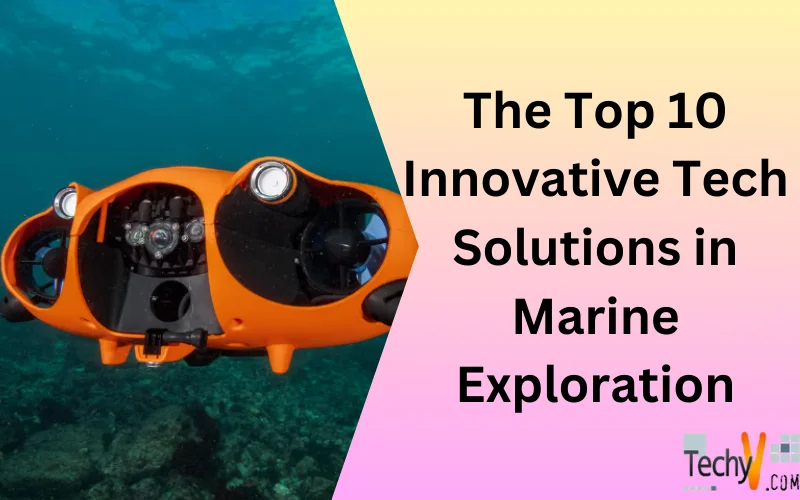 The Top 10 Innovative Tech Solutions In Marine Exploration