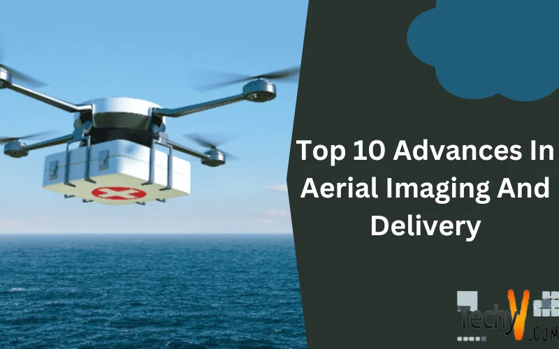 Top 10 Advances In Aerial Imaging And Delivery
