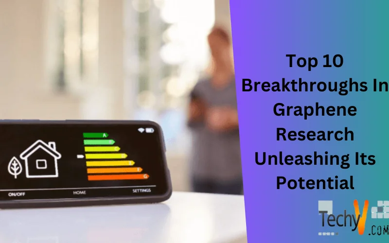 Top 10 Breakthroughs In Graphene Research Unleashing Its Potential