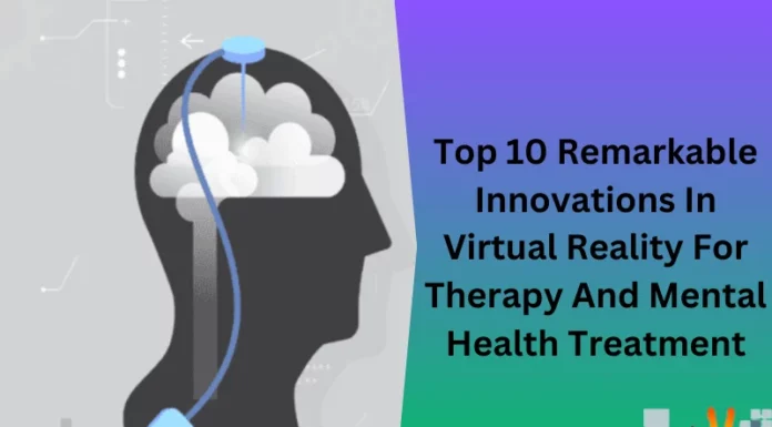 Top 10 Remarkable Innovations In Virtual Reality For Therapy And Mental Health Treatment