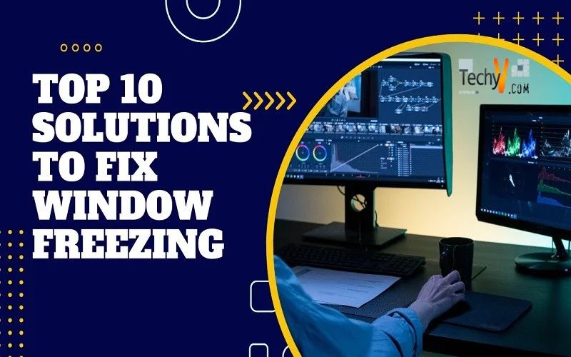 Top 10 Solutions To Fix Window Freezing
