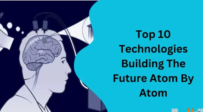 Top 10 Technologies Building The Future Atom By Atom
