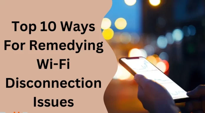 Top 10 Ways For Remedying Wi-Fi Disconnection Issues