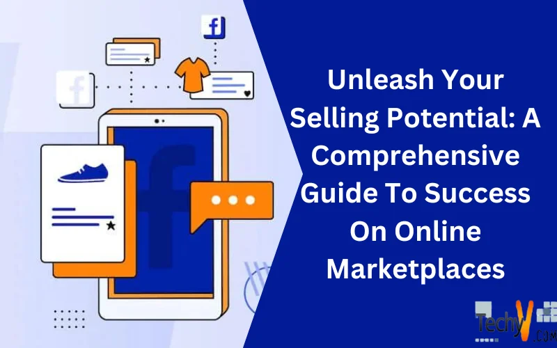Unleash Your Selling Potential: A Comprehensive Guide To Success On Online Marketplaces