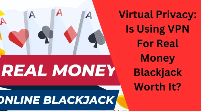 Virtual Privacy: Is Using VPN For Real Money Blackjack Worth It?