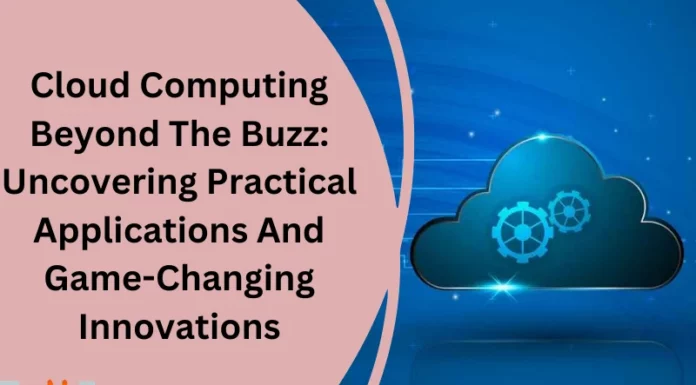 Cloud Computing Beyond The Buzz: Uncovering Practical Applications And Game-Changing Innovations