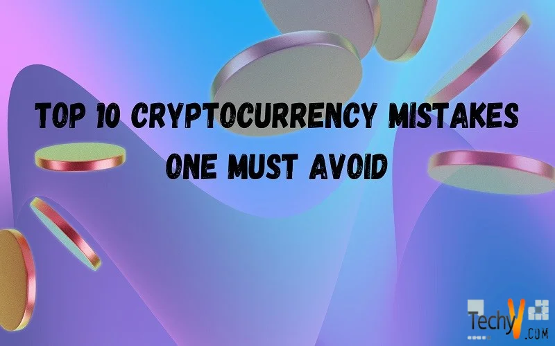 Top 10 Cryptocurrency Mistakes One Must Avoid