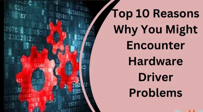 Top 10 Reasons Why You Might Encounter Hardware Driver Problems