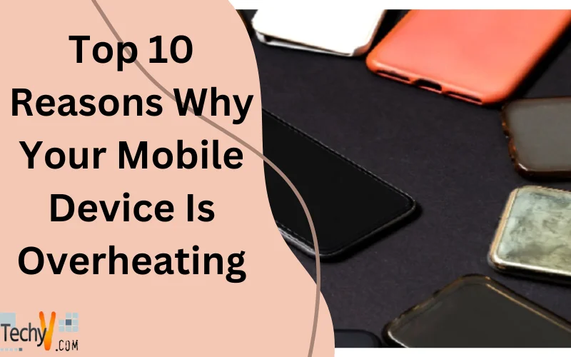 Top 10 Reasons Why Your Mobile Device Is Overheating