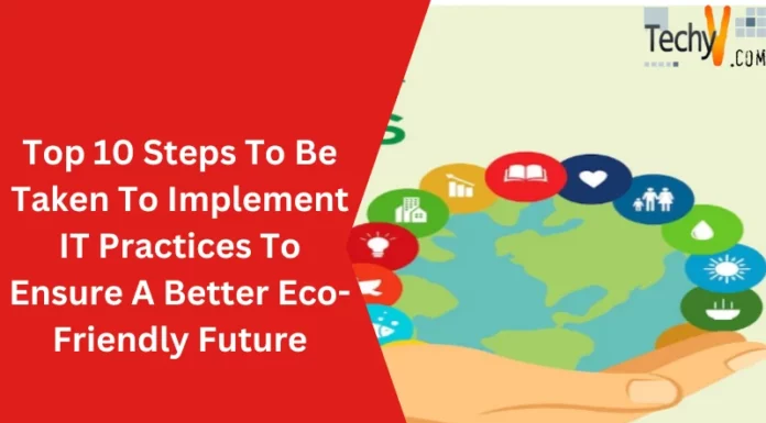 Top 10 Steps To Be Taken To Implement IT Practices To Ensure A Better Eco-Friendly Future