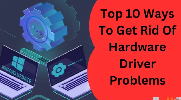 Top 10 Ways To Get Rid Of Hardware Driver Problems