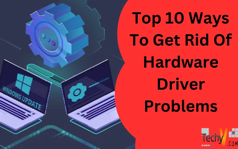 Top 10 Ways To Get Rid Of Hardware Driver Problems
